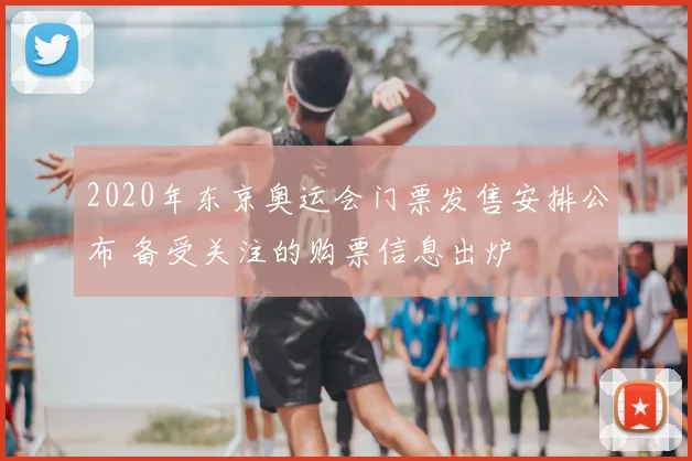 2020年东京奥运会门票发售安排公布 备受关注的购票信息出炉
