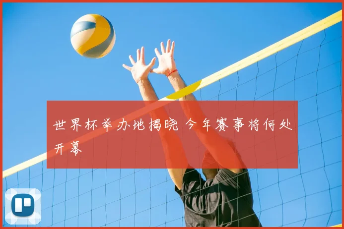 世界杯举办地揭晓 今年赛事将何处开幕