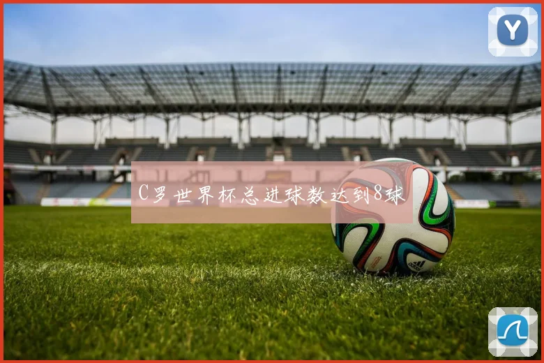 C罗世界杯总进球数达到8球