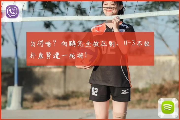 打得啥？向鹏完全被压制，0-3不敌朴康贤遭一轮游！