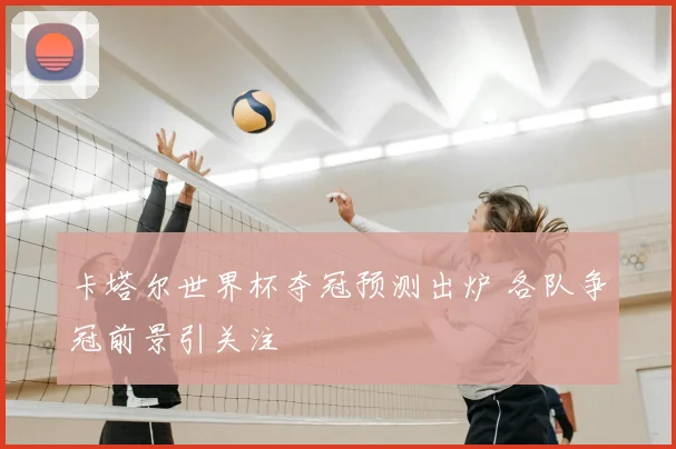 卡塔尔世界杯夺冠预测出炉 各队争冠前景引关注
