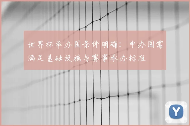 世界杯举办国条件明确:申办国需满足基础设施与赛事承办标准