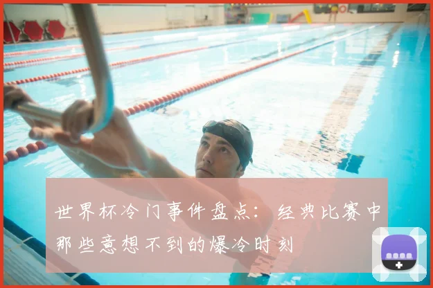 世界杯冷门事件盘点：经典比赛中那些意想不到的爆冷时刻
