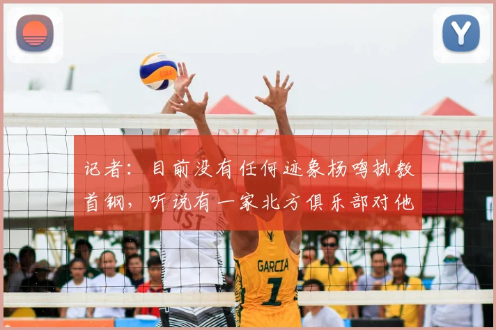 记者：目前没有任何迹象杨鸣执教首钢，听说有一家北方俱乐部对他有意