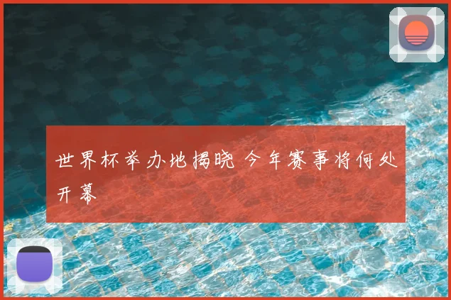 世界杯举办地揭晓 今年赛事将何处开幕